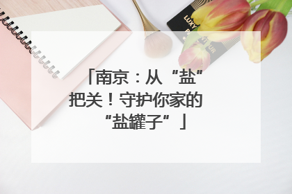 南京：从“盐”把关！守护你家的“盐罐子”