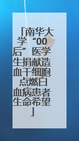南华大学“00后”医学生捐献造血干细胞 点燃白血病患者生命希望