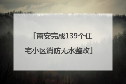 南安完成139个住宅小区消防无水整改