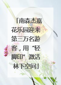 南森杰嘉花乐园迎来第三万名游客，用“轻脚印”激活林下空间