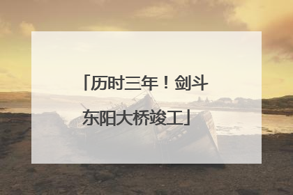 历时三年！剑斗东阳大桥竣工