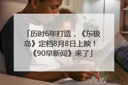 历时6年打造，《东极岛》定档8月8日上映！《90早新闻》来了