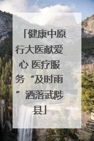 健康中原行大医献爱心 医疗服务“及时雨”洒落武陟县