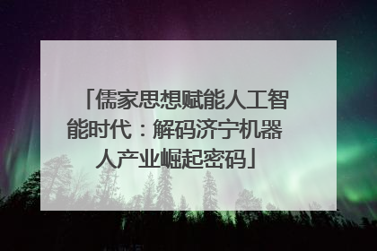 儒家思想赋能人工智能时代：解码济宁机器人产业崛起密码