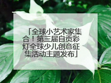 全球小艺术家集合！第三届自贡彩灯全球少儿创意征集活动主题发布