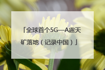 全球首个5G—A露天矿落地（记录中国）