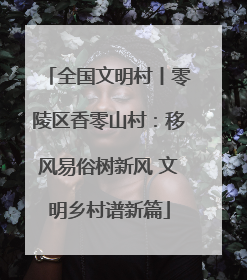 全国文明村丨零陵区香零山村：移风易俗树新风 文明乡村谱新篇
