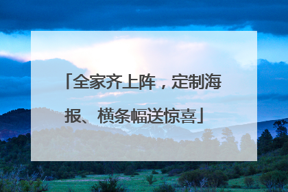全家齐上阵，定制海报、横条幅送惊喜