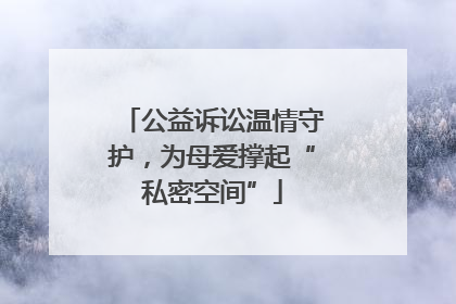 公益诉讼温情守护，为母爱撑起“私密空间”