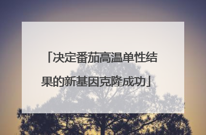 决定番茄高温单性结果的新基因克隆成功