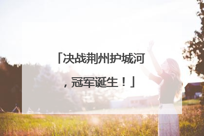决战荆州护城河，冠军诞生！