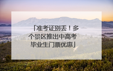 准考证别丢！多个景区推出中高考毕业生门票优惠