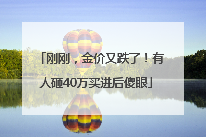 刚刚，金价又跌了！有人砸40万买进后傻眼
