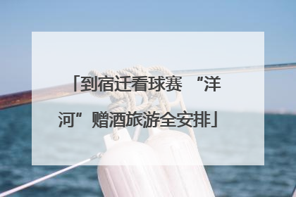 到宿迁看球赛 “洋河”赠酒旅游全安排