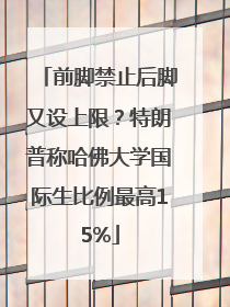前脚禁止后脚又设上限？特朗普称哈佛大学国际生比例最高15%