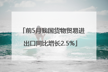 前5月我国货物贸易进出口同比增长2.5%