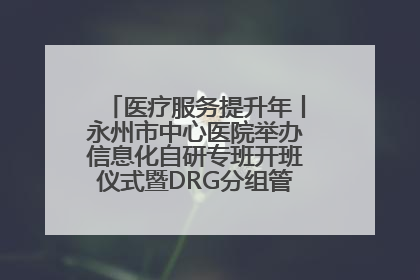 医疗服务提升年丨永州市中心医院举办信息化自研专班开班仪式暨DRG分组管理系统上线培训会