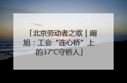 北京劳动者之歌｜阚旭：工会“连心桥”上的37℃守桥人