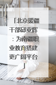 北京援疆干部邱亚辉：为南疆职业教育搭建更广阔平台
