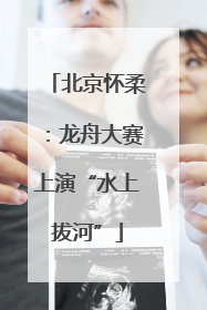 北京怀柔：龙舟大赛上演“水上拔河”
