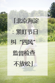 北京海淀：紧盯节日纠“四风” 监督检查不放松