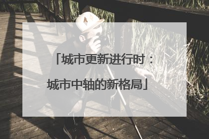 城市更新进行时：城市中轴的新格局