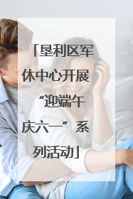 垦利区军休中心开展“迎端午 庆六一”系列活动