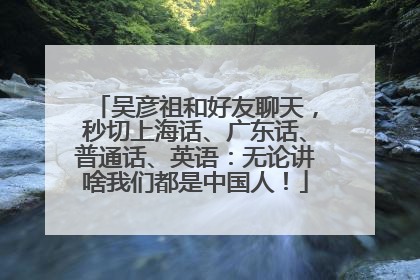 吴彦祖和好友聊天，秒切上海话、广东话、普通话、英语：无论讲啥我们都是中国人！