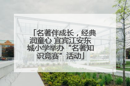 名著伴成长，经典润童心 宜宾江安东城小学举办“名著知识竞赛”活动