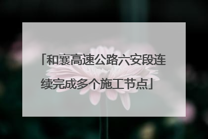 和襄高速公路六安段连续完成多个施工节点