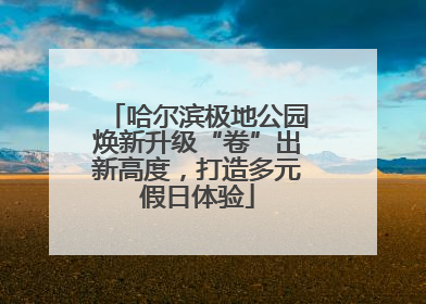 哈尔滨极地公园焕新升级“卷”出新高度，打造多元假日体验
