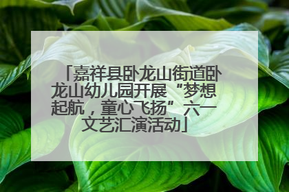 嘉祥县卧龙山街道卧龙山幼儿园开展“梦想起航，童心飞扬”六一文艺汇演活动
