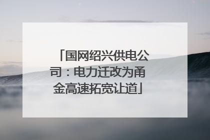 国网绍兴供电公司：电力迁改为甬金高速拓宽让道