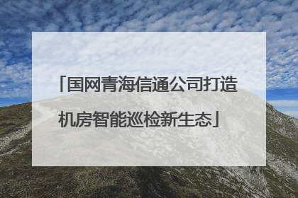 国网青海信通公司打造机房智能巡检新生态