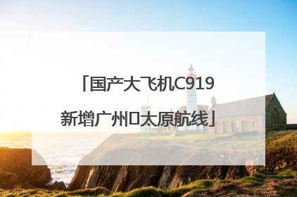 国产大飞机C919新增广州⇌太原航线