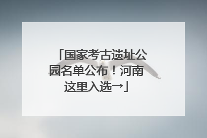 国家考古遗址公园名单公布！河南这里入选→