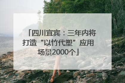 四川宜宾：三年内将打造“以竹代塑”应用场景2000个