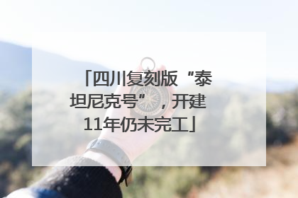 四川复刻版“泰坦尼克号”，开建11年仍未完工