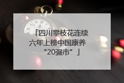 四川攀枝花连续六年上榜中国康养“20强市”