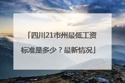 四川21市州最低工资标准是多少？最新情况