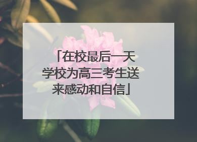 在校最后一天 学校为高三考生送来感动和自信