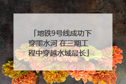 地铁9号线成功下穿墨水河 在三期工程中穿越水域最长