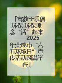 寓教于乐倡环保 环保理念“活”起来——2025年荣成市“六五环境日”宣传活动圆满举行