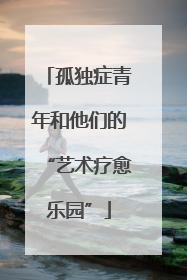 孤独症青年和他们的“艺术疗愈乐园”