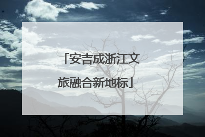 安吉成浙江文旅融合新地标