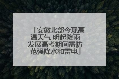 安徽北部今现高温天气 明起降雨发展高考期间需防范强降水和雷电