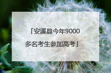 安溪县今年9000多名考生参加高考