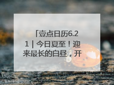 壹点日历6.21｜今日夏至！迎来最长的白昼，开始最甜的夏天