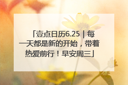 壹点日历6.25｜每一天都是新的开始，带着热爱前行！早安周三