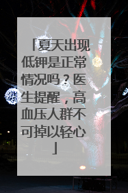 夏天出现低钾是正常情况吗？医生提醒，高血压人群不可掉以轻心